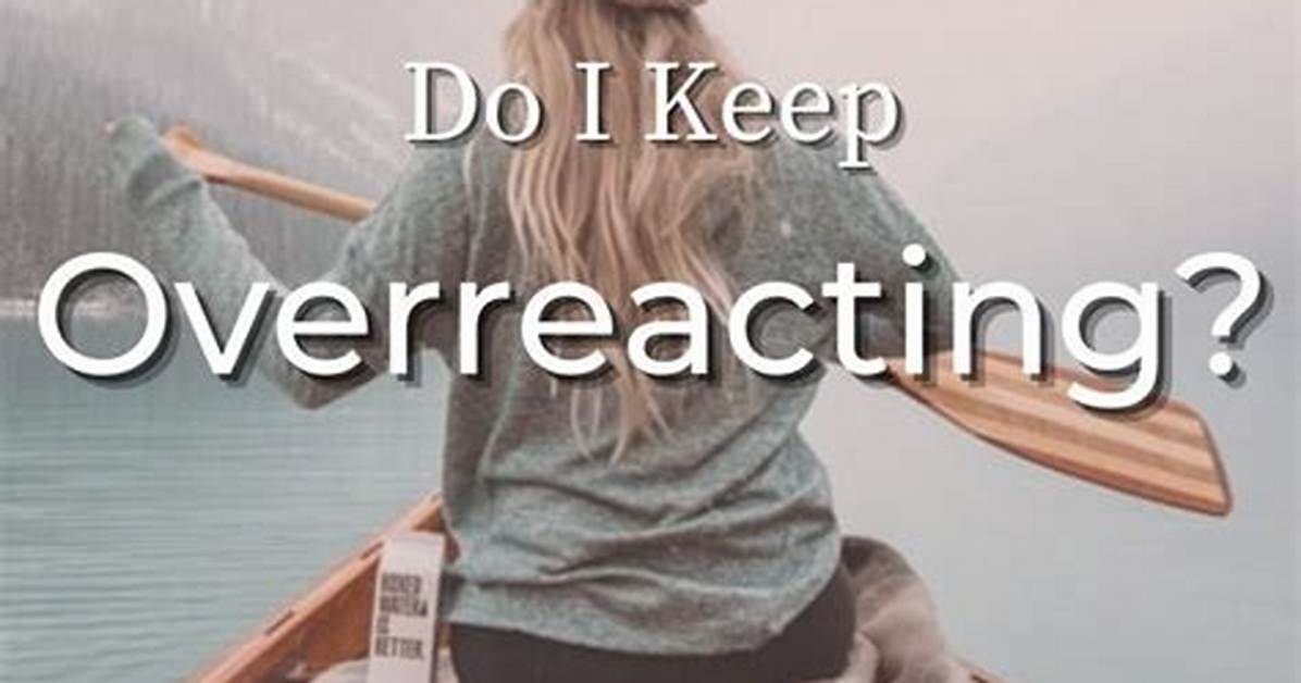 Why Do I Keep Overreacting?