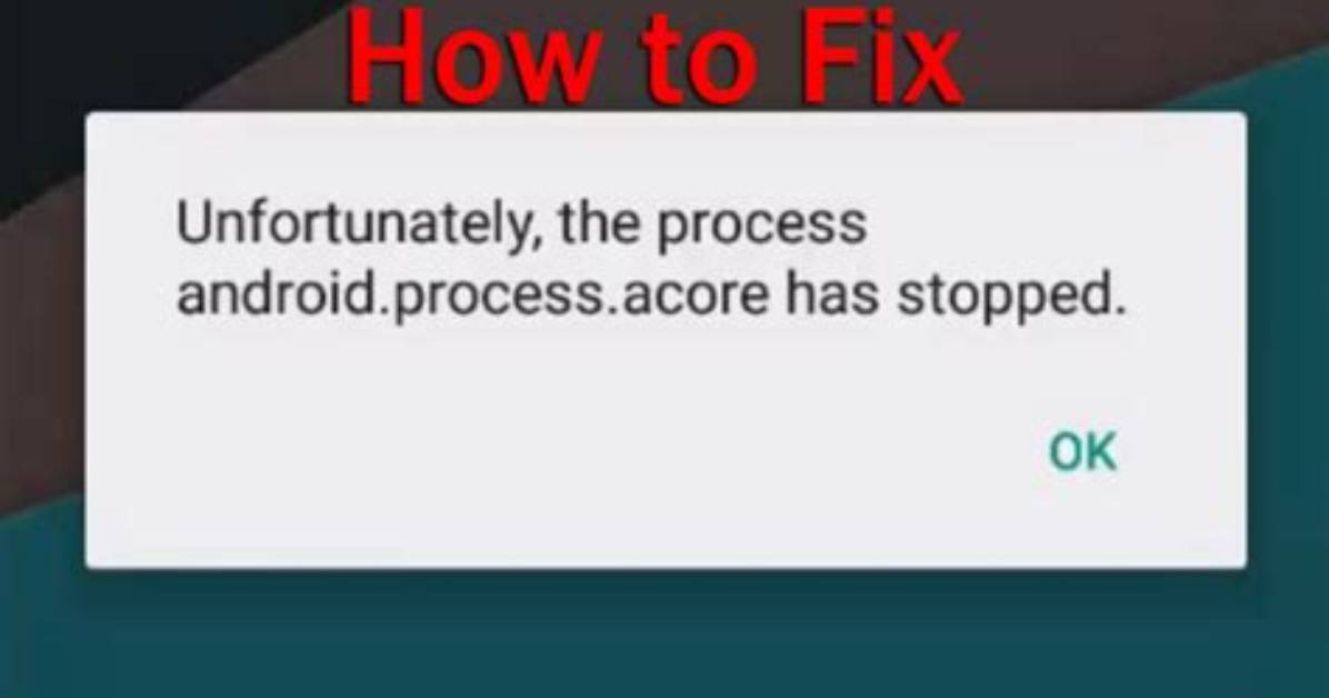 Why Does Android Process Acore Stop?