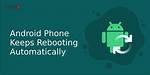 Why Does My Android Keep Rebooting?