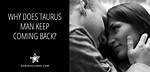 Why Does Taurus Man Keep Coming Back?