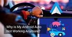 Why Is Android Auto Not Working?