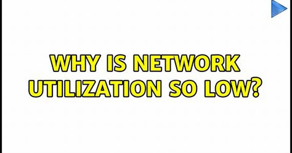 Why Is Network Utilization So Low