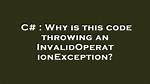 Why Is This Code Throwing an Invalidoperationexception?