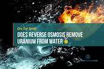Will Reverse Osmosis Remove Uranium?