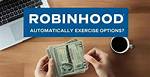 Will Robinhood Automatically Exercise Options?