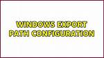 Windows Export Path Configuration