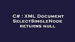 Xml Document Selectsinglenode Returns Null